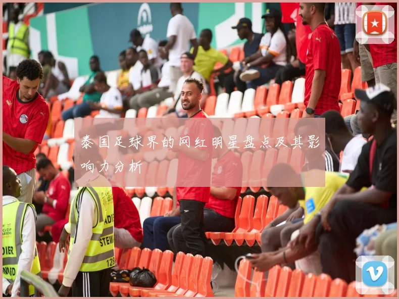泰国足球界的网红明星盘点及其影响力分析
