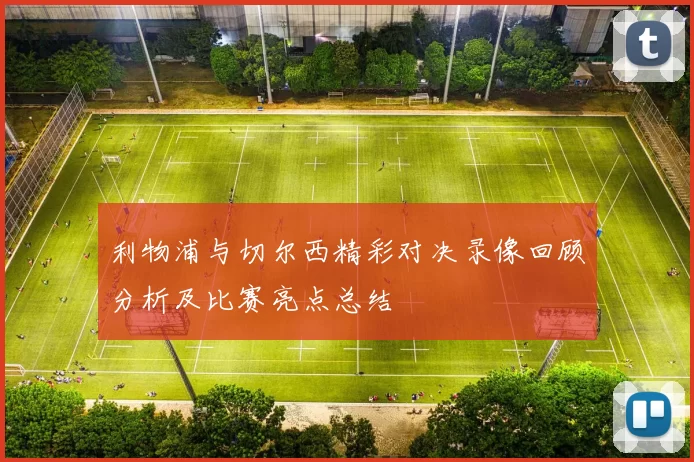 利物浦与切尔西精彩对决录像回顾分析及比赛亮点总结