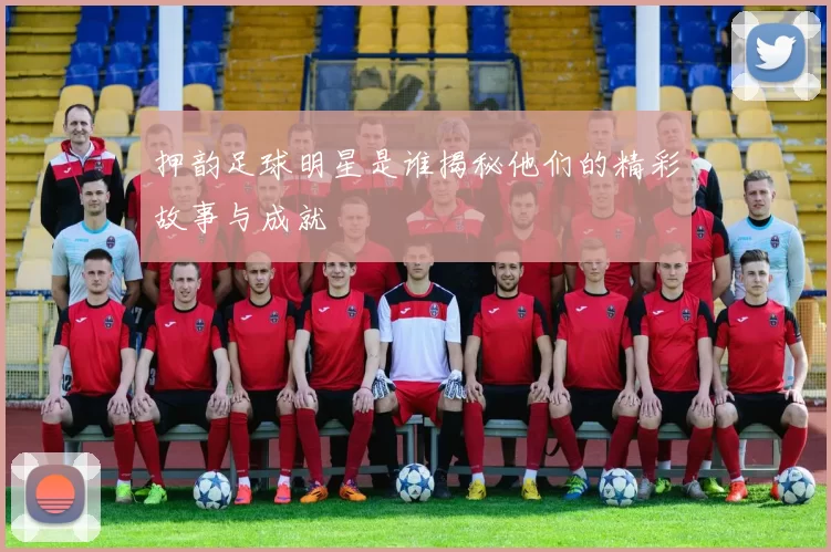 押韵足球明星是谁揭秘他们的精彩故事与成就