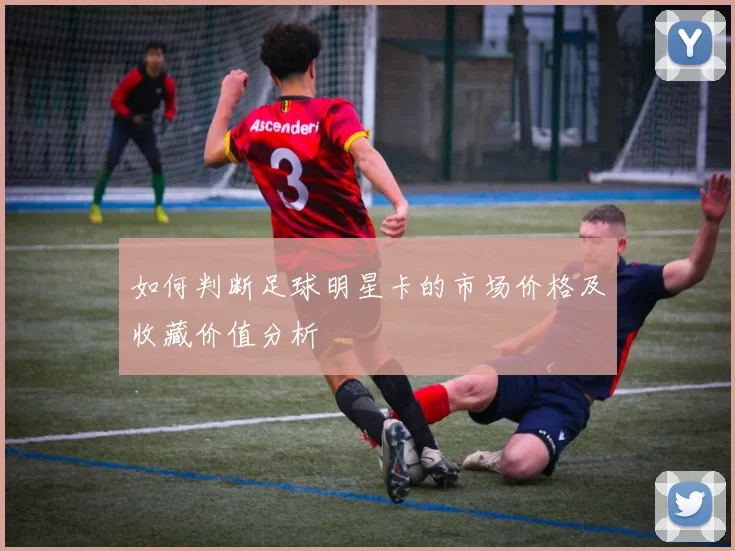 如何判断足球明星卡的市场价格及收藏价值分析