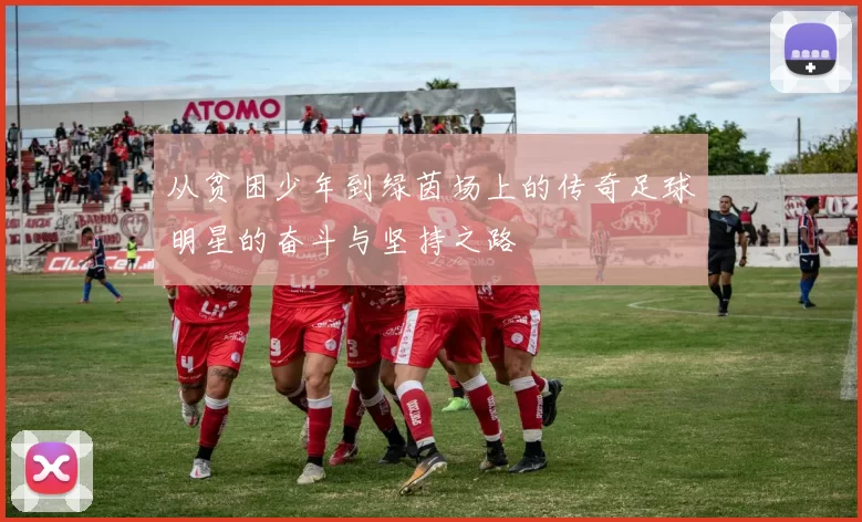 从贫困少年到绿茵场上的传奇足球明星的奋斗与坚持之路