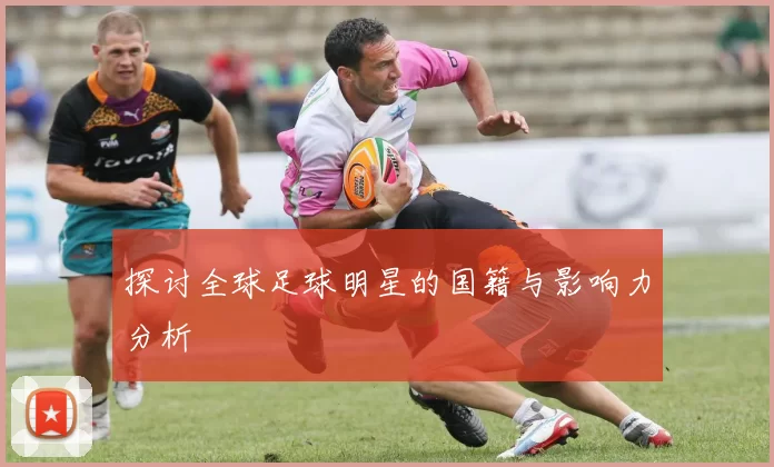 探讨全球足球明星的国籍与影响力分析