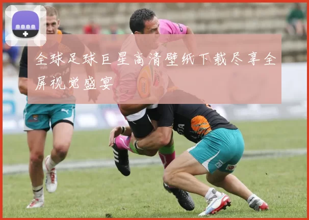 全球足球巨星高清壁纸下载尽享全屏视觉盛宴