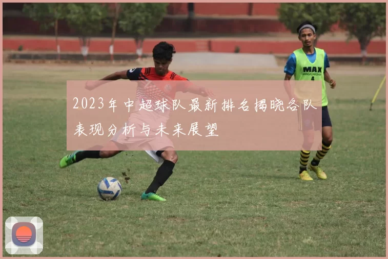 2023年中超球队最新排名揭晓各队表现分析与未来展望