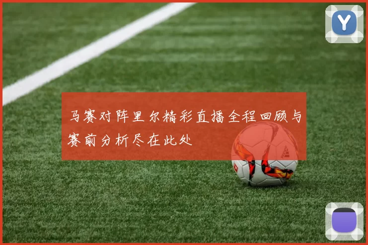 马赛对阵里尔精彩直播全程回顾与赛前分析尽在此处