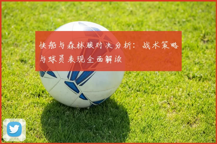 快船与森林狼对决分析：战术策略与球员表现全面解读