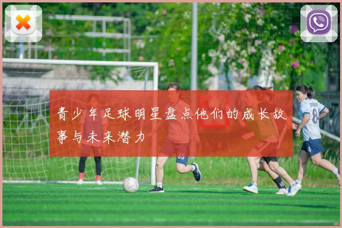 青少年足球明星盘点他们的成长故事与未来潜力
