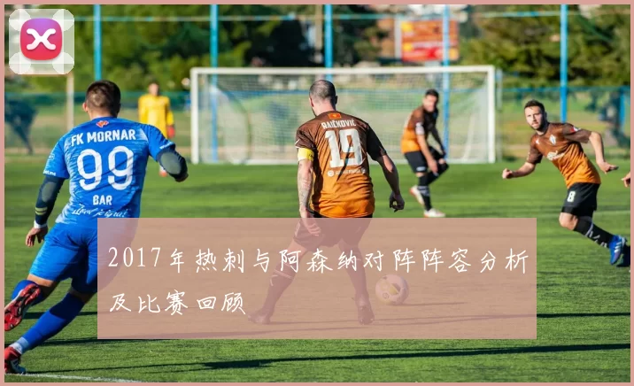 2017年热刺与阿森纳对阵阵容分析及比赛回顾