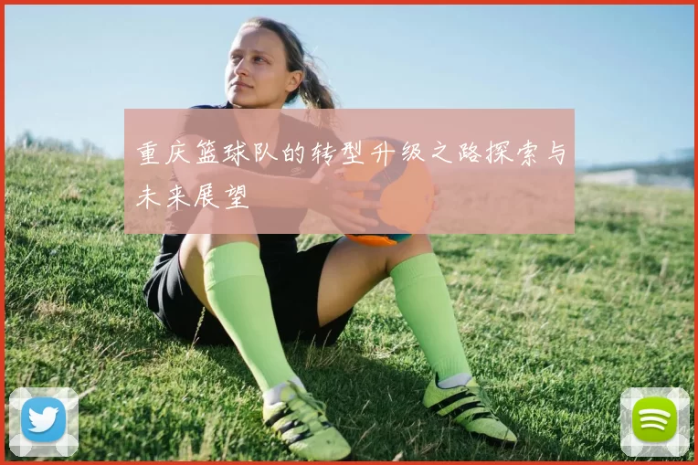 重庆篮球队的转型升级之路探索与未来展望