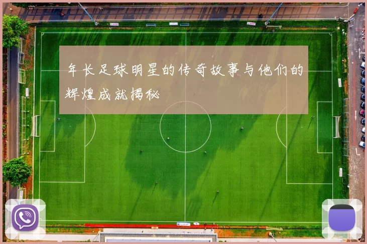 年长足球明星的传奇故事与他们的辉煌成就揭秘