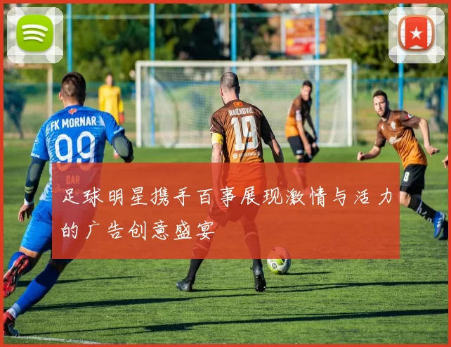 足球明星携手百事展现激情与活力的广告创意盛宴