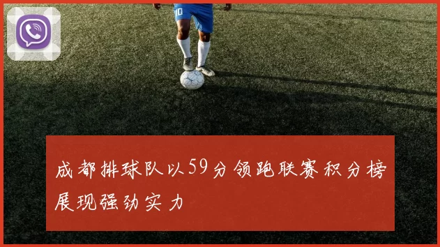 成都排球队以59分领跑联赛积分榜展现强劲实力