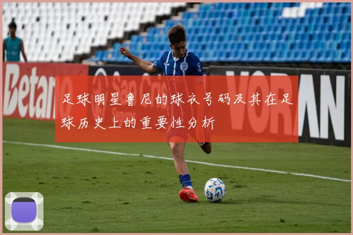 足球明星鲁尼的球衣号码及其在足球历史上的重要性分析