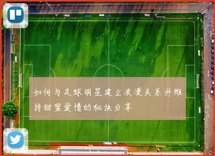 如何与足球明星建立浪漫关系并维持甜蜜爱情的秘诀分享