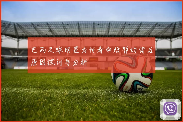 巴西足球明星为何寿命短暂的背后原因探讨与分析