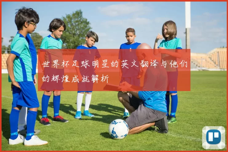 世界杯足球明星的英文翻译与他们的辉煌成就解析
