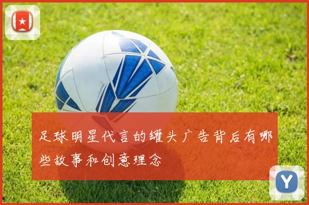 足球明星代言的罐头广告背后有哪些故事和创意理念
