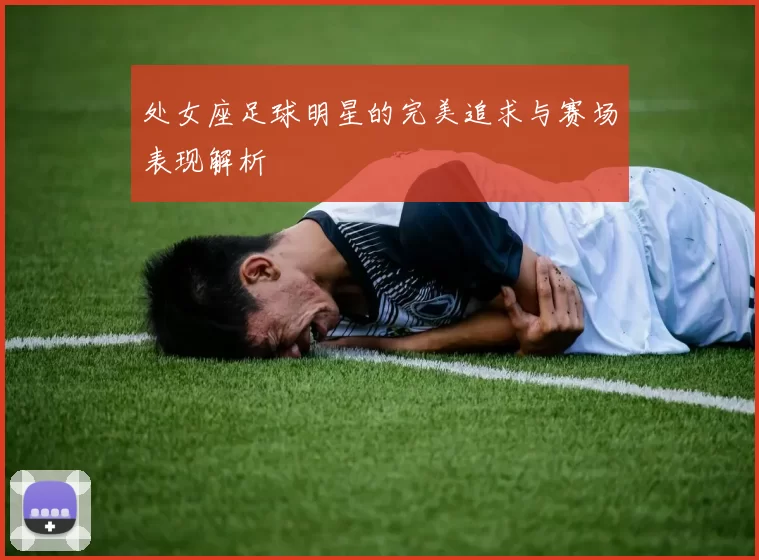 处女座足球明星的完美追求与赛场表现解析