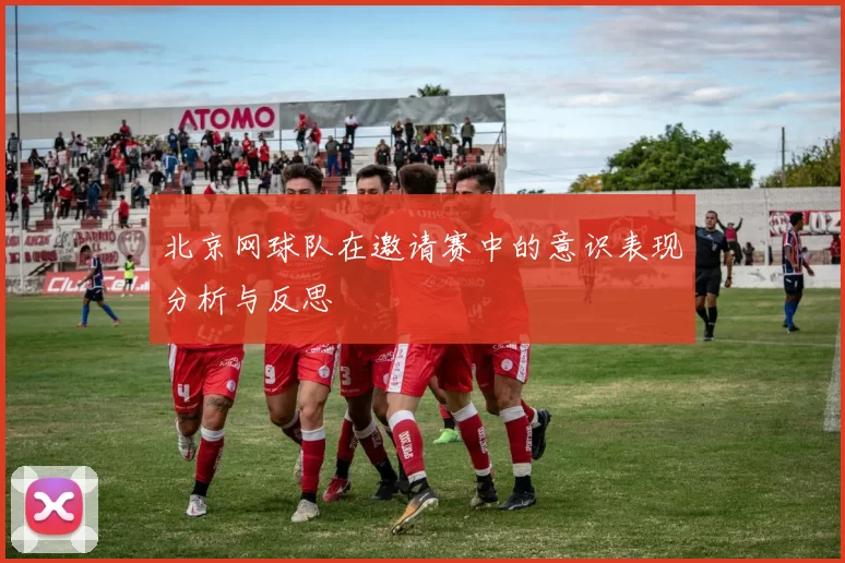 北京网球队在邀请赛中的意识表现分析与反思