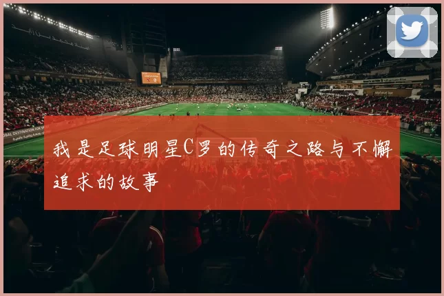 我是足球明星C罗的传奇之路与不懈追求的故事