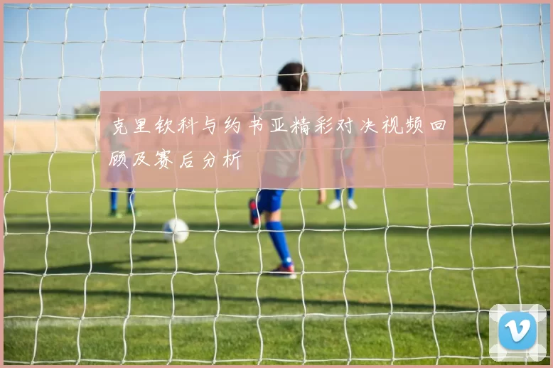 克里钦科与约书亚精彩对决视频回顾及赛后分析