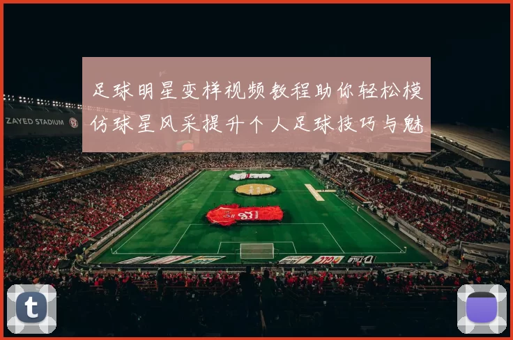 足球明星变样视频教程助你轻松模仿球星风采提升个人足球技巧与魅力