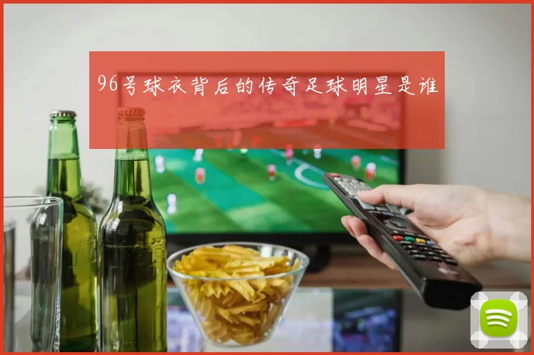 96号球衣背后的传奇足球明星是谁