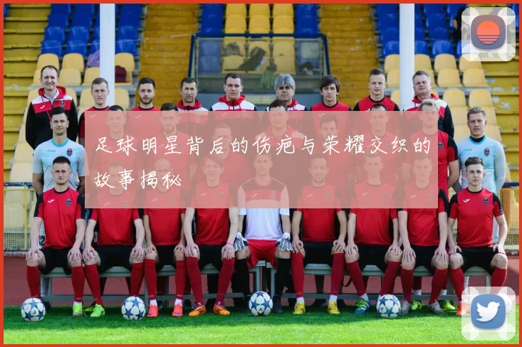 足球明星背后的伤疤与荣耀交织的故事揭秘