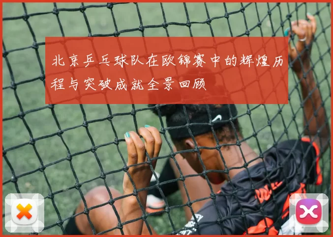 北京乒乓球队在欧锦赛中的辉煌历程与突破成就全景回顾