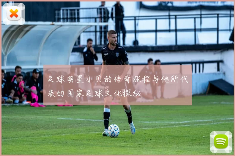 足球明星小贝的传奇旅程与他所代表的国家足球文化探秘