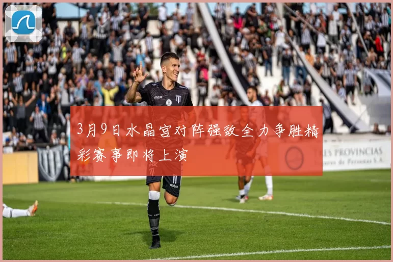 3月9日水晶宫对阵强敌全力争胜精彩赛事即将上演