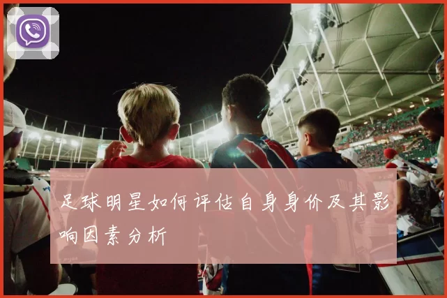 足球明星如何评估自身身价及其影响因素分析