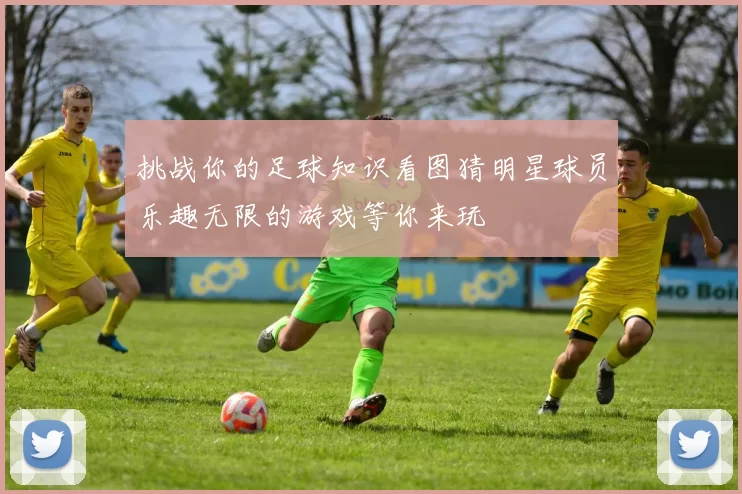 挑战你的足球知识看图猜明星球员乐趣无限的游戏等你来玩