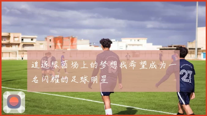 追逐绿茵场上的梦想我希望成为一名闪耀的足球明星