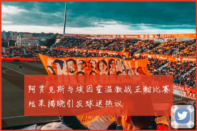 阿贾克斯与埃因霍温激战正酣比赛结果揭晓引发球迷热议