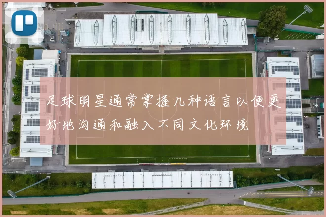 足球明星通常掌握几种语言以便更好地沟通和融入不同文化环境