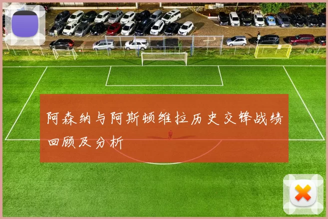 阿森纳与阿斯顿维拉历史交锋战绩回顾及分析