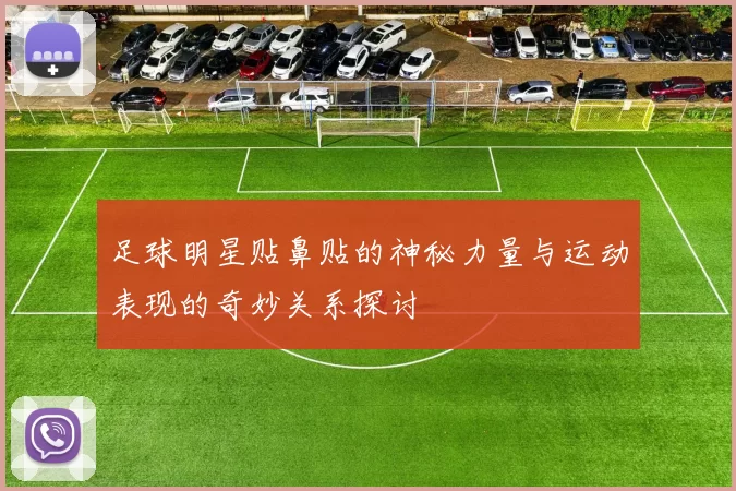 足球明星贴鼻贴的神秘力量与运动表现的奇妙关系探讨