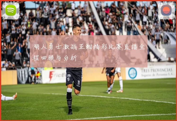 湖人勇士激战正酣精彩比赛直播全程回顾与分析