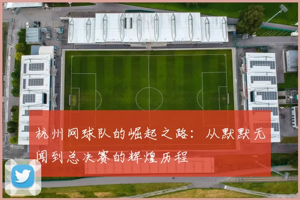 杭州网球队的崛起之路：从默默无闻到总决赛的辉煌历程