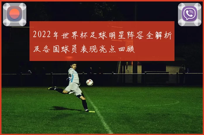 2022年世界杯足球明星阵容全解析及各国球员表现亮点回顾