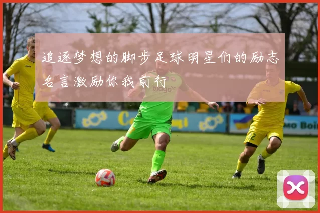 追逐梦想的脚步足球明星们的励志名言激励你我前行