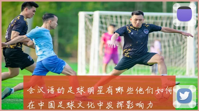 会汉语的足球明星有哪些他们如何在中国足球文化中发挥影响力