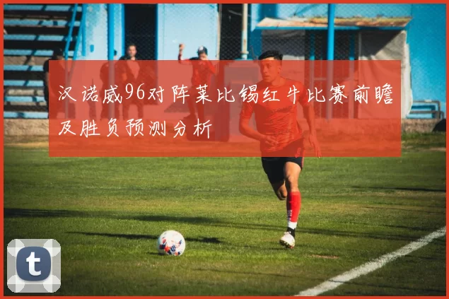 汉诺威96对阵莱比锡红牛比赛前瞻及胜负预测分析
