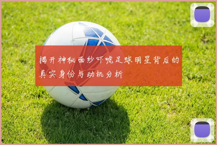 揭开神秘面纱吓唬足球明星背后的真实身份与动机分析