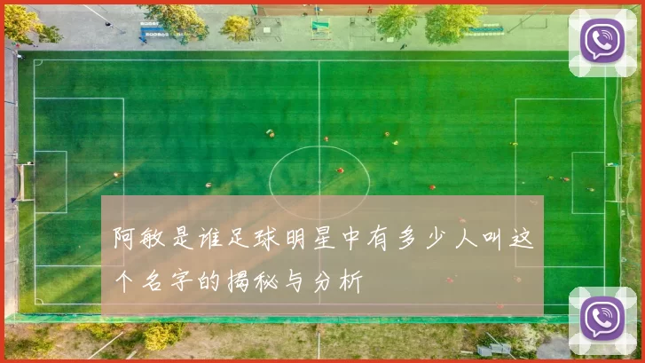 阿敏是谁足球明星中有多少人叫这个名字的揭秘与分析