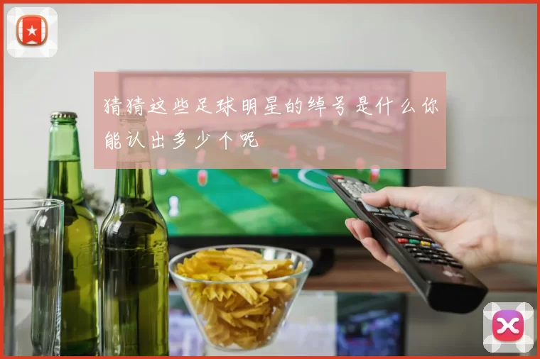 猜猜这些足球明星的绰号是什么你能认出多少个呢