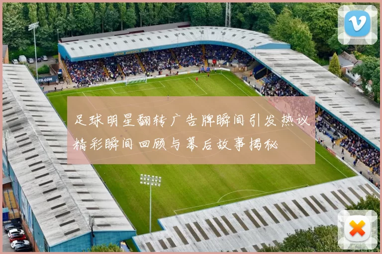足球明星翻转广告牌瞬间引发热议精彩瞬间回顾与幕后故事揭秘